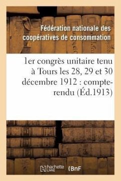 1er Congrès Unitaire Tenu À Tours Les 28, 29 Et 30 Décembre 1912: Compte-Rendu - Sans Auteur