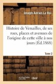 Histoire de Versailles, de Ses Rues, Places Et Avenues Depuis l'Origine de Cette Ville Tome 2