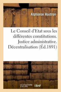 Le Conseil d'Etat Sous Les Différentes Constitutions. Justice Administrative: Décentralisation. Liberté, Égalité, Fraternité - Hastron, Alphonse