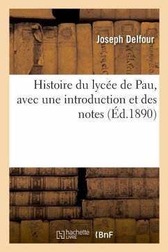 Histoire Du Lycée de Pau, Avec Une Introduction Et Des Notes - Delfour, Joseph