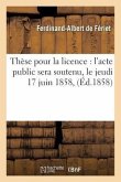 Thèse Pour La Licence: l'Acte Public Sera Soutenu, Le Jeudi 17 Juin 1858,