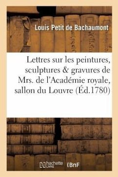 Lettres Sur Les Peintures, Sculptures Et Gravures de Mrs. de l'Académie Royale, Exposés - De Bachaumont, Louis Petit