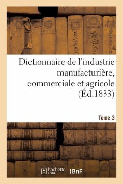 Dictionnaire de l'Industrie Manufacturière, Commerciale Et Agricole. Tome 3 - Baillière