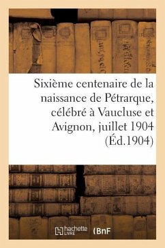 Sixième Centenaire de la Naissance de Pétrarque, Célébré À Vaucluse Et Avignon, 16-18 Juillet 1904 - Sans Auteur