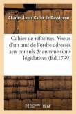 Cahier de Réformes, Ou Voeux d'Un Ami de l'Ordre Adressés Aux Consuls Et Aux Commissions