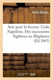 Acte Pour La Licence. Code Napoléon. de l'Ouverture, de l'Acceptation Et de la Répudiation: Des Successions Légitimes Ou Illégitimes. Code de Commerce