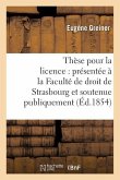 Thèse Pour La Licence: Présentée À La Faculté de Droit de Strasbourg Et Soutenue: Publiquement Le Samedi 16 Décembre 1854,