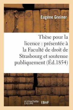 Thèse Pour La Licence: Présentée À La Faculté de Droit de Strasbourg Et Soutenue: Publiquement Le Samedi 16 Décembre 1854, - Greiner