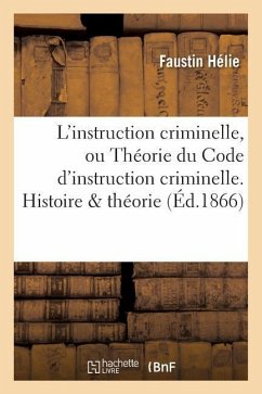 L'Instruction Criminelle, Ou Théorie Du Code d'Instruction Criminelle. Histoire & Théorie - Hélie, Faustin