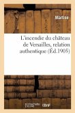 L'Incendie Du Château de Versailles. Relation Contenant Ce Qui s'Est Passé de Plus Remarquable: Avec Les Différents Caractères Des Personnages Qui Ont