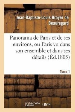 Panorama de Paris Et de Ses Environs, Ou Paris Vu Dans Son Ensemble Et Dans Ses Détails. Tome 1 - Brayer de Beauregard, Jean-Baptiste-Louis