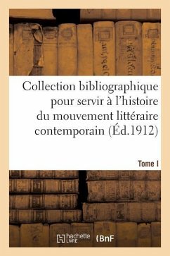 Collection Bibliographique Pour Servir À l'Histoire Du Mouvement Littéraire Contemporain. Tome I - Sans Auteur