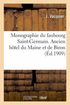 Monographie Du Faubourg Saint-Germain. Ancien Hôtel Du Maine Et de Biron: En Dernier Lieu Établissement Des Dames Du Sacré Coeur, Nos 75bis, 77 Et 79, - Vacquier, J.