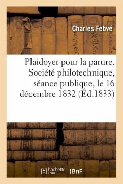 Plaidoyer Pour La Parure. Société Philotechnique, Séance Publique, Le 16 Décembre 1832: En Réponse À Un Discours de Son Honorable Ami M. Berville, Con - Febvé, Charles