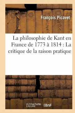 La Philosophie de Kant En France de 1773 À 1814: La Critique de la Raison Pratique - Picavet, François