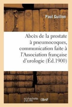 Abcès de la Prostate À Pneumocoques, Communication Faite À l'Association Française d'Urologie, Paris - Guillon, Paul