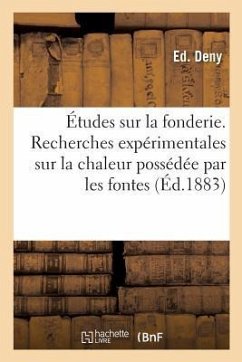 Études Sur La Fonderie. Recherches Expérimentales Sur La Chaleur Possédée Par Les Fontes: Et Les Aciers Aux Températures Élevées Sur La Fusion Au Cubi - Deny