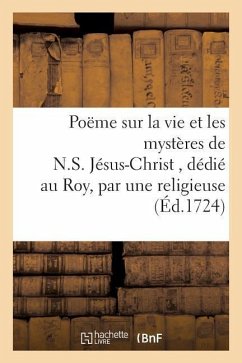 Poëme Sur La Vie Et Les Mystères de N.S. Jésus-Christ, Dédié Au Roy, Par Une Religieuse Carmélite - Sans Auteur