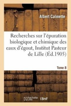 Recherches Sur l'Épuration Biologique Et Chimique Des Eaux d'Égout Effectuées À l'Institut Tome 8 - Calmette, Albert