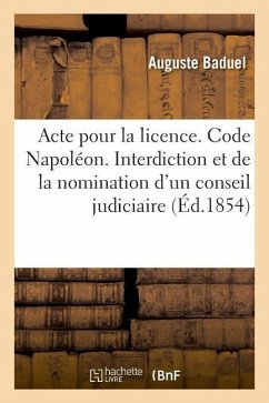 Acte Pour La Licence. Code Napoléon. de l'Interdiction Et de la Nomination d'Un Conseil Judiciaire: Droit Administratif. Du Déclassement Des Matières. - Baduel, Auguste