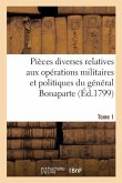 Pièces Diverses Relatives Aux Opérations Militaires Et Politiques Du Général Bonaparte. Tome 1
