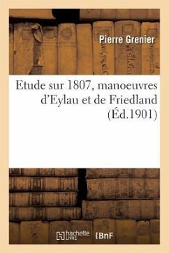 Etude Sur 1807, Manoeuvres d'Eylau Et de Friedland - Grenier-P