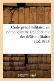 Code Pénal Militaire, Ou Nomenclature Alphabétique Des Délits Militaires, Suivi d'Un Extrait de: Toutes Les Lois Qui Prononcent Les Peines À Infliger