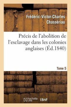 Précis de l'Abolition de l'Esclavage Dans Les Colonies Anglaises Tome 5 - Chassériau, Frédéric-Victor-Charles