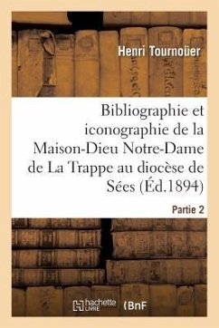 Bibliographie Et Iconographie de la Maison-Dieu Notre-Dame de la Trappe Au Diocèse de Sées, - Tournoüer, Henri