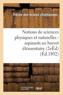 Notions de Sciences Physiques Et Naturelles: À l'Usage Des Aspirants Au Brevet Élémentaire 2e Éd - Freres Ecoles Chretiennes