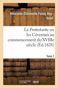 La Protestante Ou Les Cévennes Au Commencement Du Xviiie Siècle. Tome 1 - Reybaud, Henriette-Étiennette-Fanny