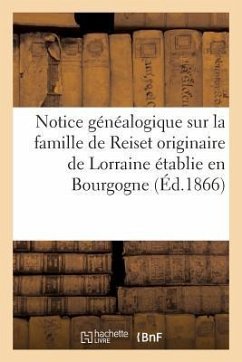 Notice Généalogique Sur La Famille de Reiset Originaire de Lorraine Établie En Bourgogne Au: Commencement Du Xve Siècle, Et En 1470, Dans Le Comté de - Sans Auteur