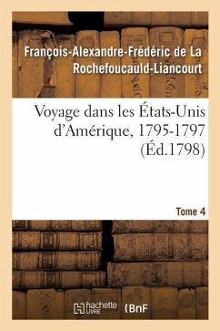 Voyage Dans Les États-Unis d'Amérique, 1795-1797. Tome 4 - de la Rochefoucauld-Liancourt, François-Alexandre-Frédéric