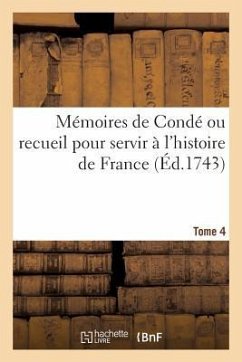 Mémoires de Condé Ou Recueil Pour Servir À l'Histoire de France. Tome 4 - Secousse, Denis-François