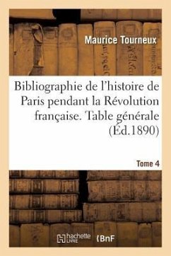Bibliographie de l'Histoire de Paris Pendant La Révolution Française. Documents Tome 4 - Tourneux, Maurice