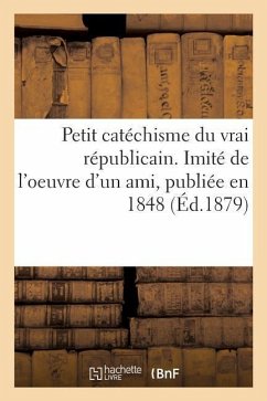 Petit Catéchisme Du Vrai Républicain. Imité de l'Oeuvre d'Un Ami, Publiée En 1848 - Briday