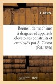 Recueil de Machines À Draguer Et Appareils Élévatoires Construits Et Employés Par A. Castor