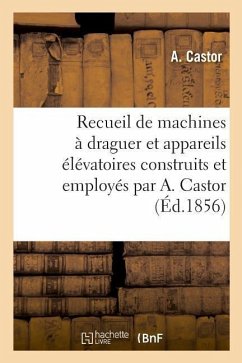 Recueil de Machines À Draguer Et Appareils Élévatoires Construits Et Employés Par A. Castor - Castor, A.