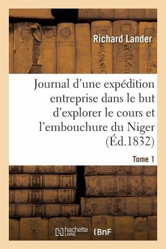 Journal d'Une Expédition Entreprise Dans Le But d'Explorer Le Cours Et l'Embouchure Du Niger Tome 1 - Lander, Richard