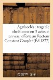 Agathoclés: Tragédie Chrétienne En 3 Actes Et En Vers, Offerte Au R. P. Recteur Constant: Couplet, À l'Occasion de Sa Fête
