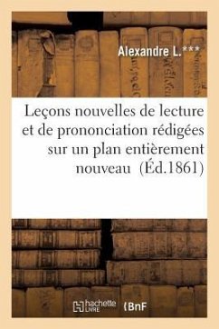 Leçons Nouvelles de Lecture Et de Prononciation Rédigées Sur Un Plan Entièrement Nouveau - L. ***-A