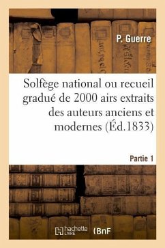 Solfège National Ou Recueil Gradué de 2000 Airs Extraits Des Auteurs Anciens Et Modernes. Partie 1 - Guerre, P.