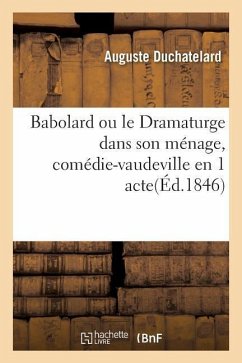 Babolard Ou Le Dramaturge Dans Son Ménage, Comédie-Vaudeville En 1 Acte. Paris, Gymnase, 9 Juin 1846 - Duchatelard, Auguste