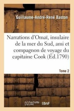 Narrations d'Omaï, Insulaire de la Mer Du Sud, Ami Et Compagnon de Voyage Du Capitaine Cook. Tome 2 - Baston, Guillaume-André-René