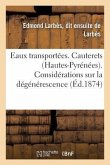Eaux Transportées. Cauterets Hautes-Pyrénées.: Considérations Sur La Dégénérescence Des Eaux Sulfureuses En Général Et Sur La Stabilité