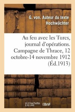 Au Feu Avec Les Turcs, Journal d'Opérations. Campagne de Thrace, 12 Octobre-14 Novembre 1912 - Hochwächter, G. von