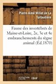 Faune Des Invertébrés de Maine-Et-Loire, Comprenant Les 2e, 3e Et 4e Embranchements: Du Règne Animal, Ou Seconde Partie de la Faune de Maine-Et-Loire
