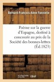 Poème Sur La Guerre d'Espagne: Destiné Originairement À Concourir Au Prix Proposé Par La Société Des Bonnes-Lettres