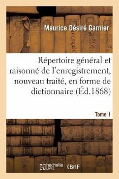 Répertoire Général Et Raisonné de l'Enregistrement, Nouveau Traité, En Forme de Dictionnaire Tome 1 - Garnier, Maurice Désiré