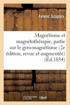 Magnétisme Et Magnétothérapie 2e Édition, Revue Et Augmentée d'Une 3e Partie Sur Le Gyro-Magnétisme - Szápáry, Ferenc